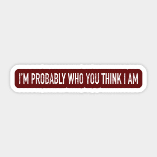 I’m Probably Who You Think I Am Sticker